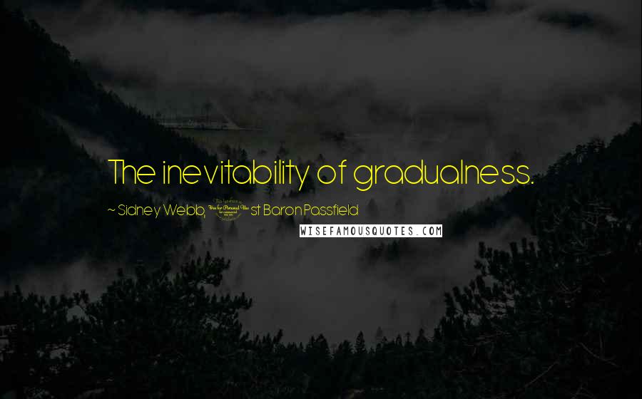 Sidney Webb, 1st Baron Passfield Quotes: The inevitability of gradualness.