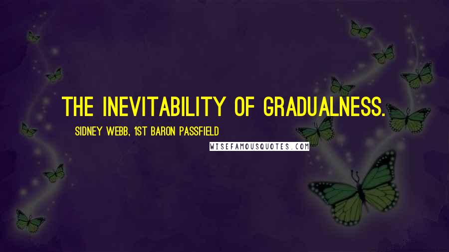 Sidney Webb, 1st Baron Passfield Quotes: The inevitability of gradualness.