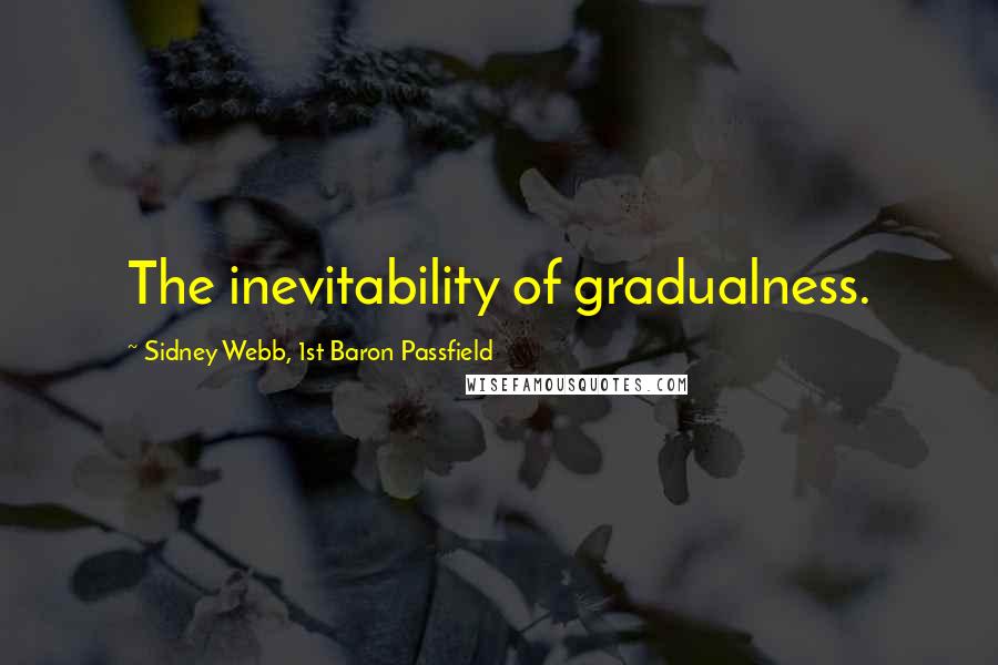 Sidney Webb, 1st Baron Passfield Quotes: The inevitability of gradualness.