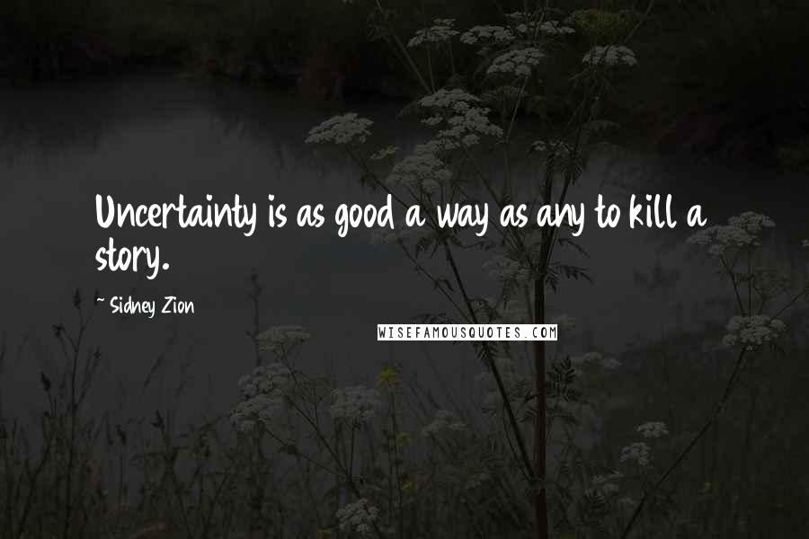 Sidney Zion Quotes: Uncertainty is as good a way as any to kill a story.