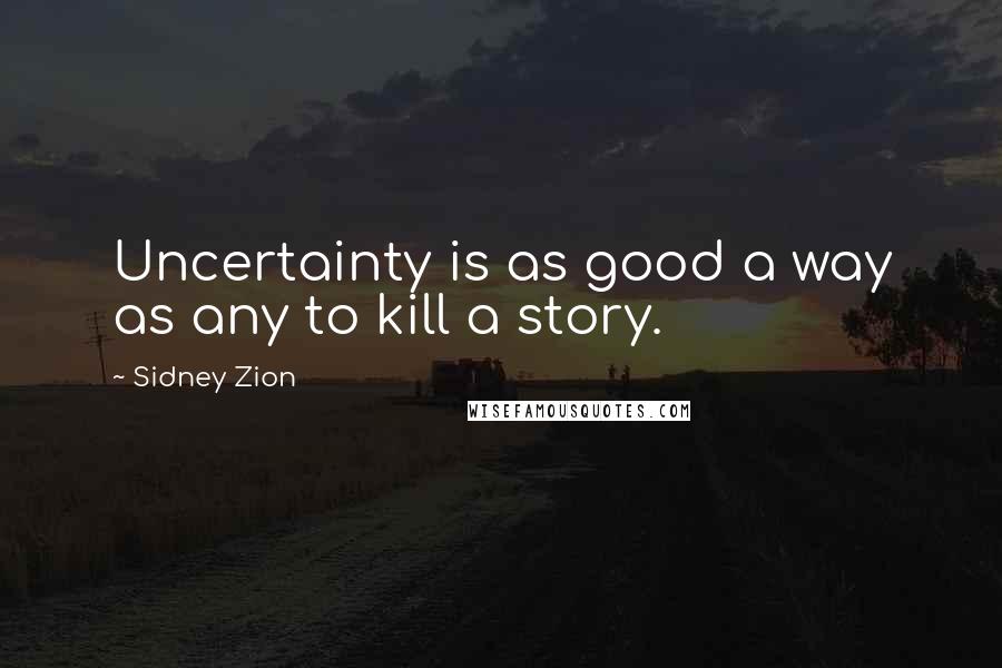 Sidney Zion Quotes: Uncertainty is as good a way as any to kill a story.