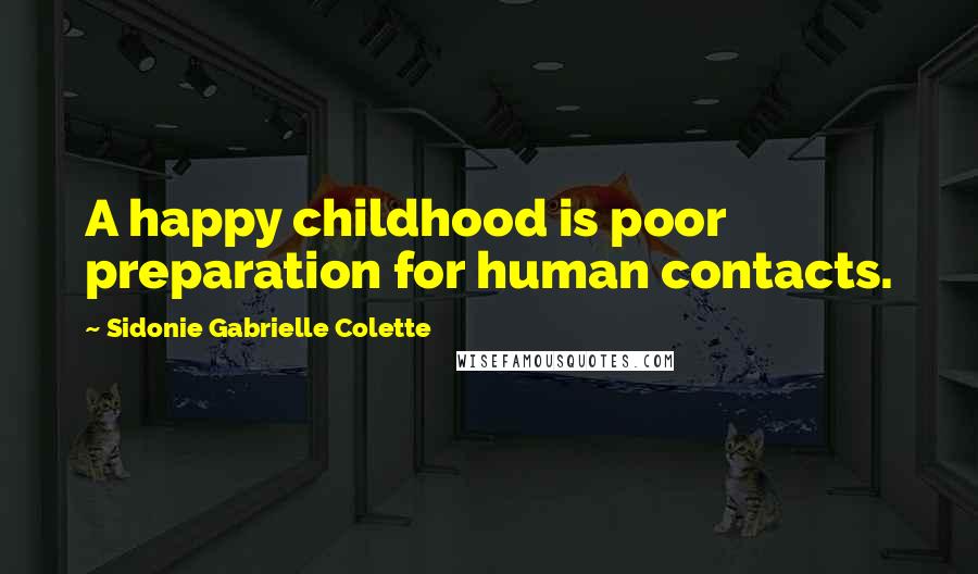 Sidonie Gabrielle Colette Quotes: A happy childhood is poor preparation for human contacts.