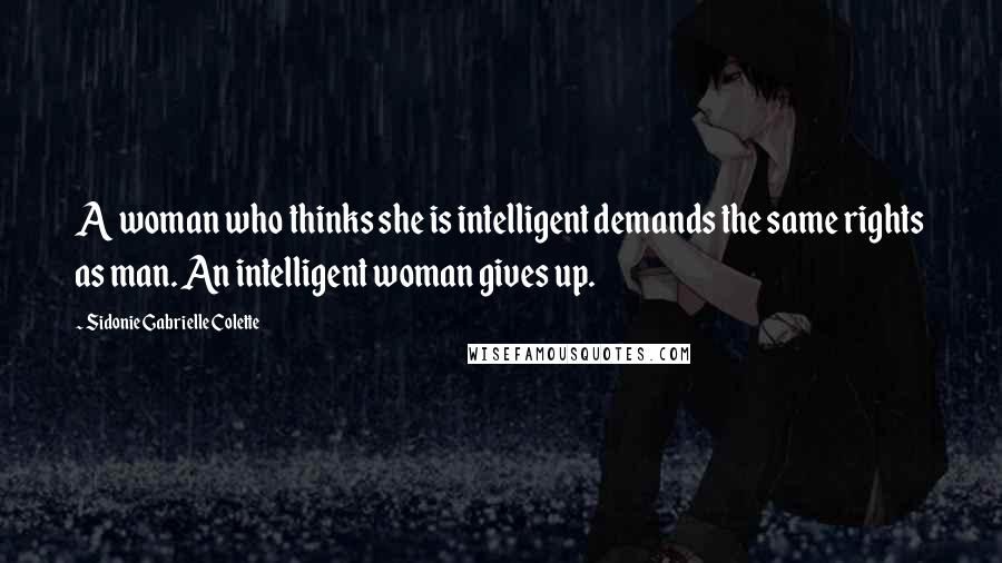 Sidonie Gabrielle Colette Quotes: A woman who thinks she is intelligent demands the same rights as man. An intelligent woman gives up.