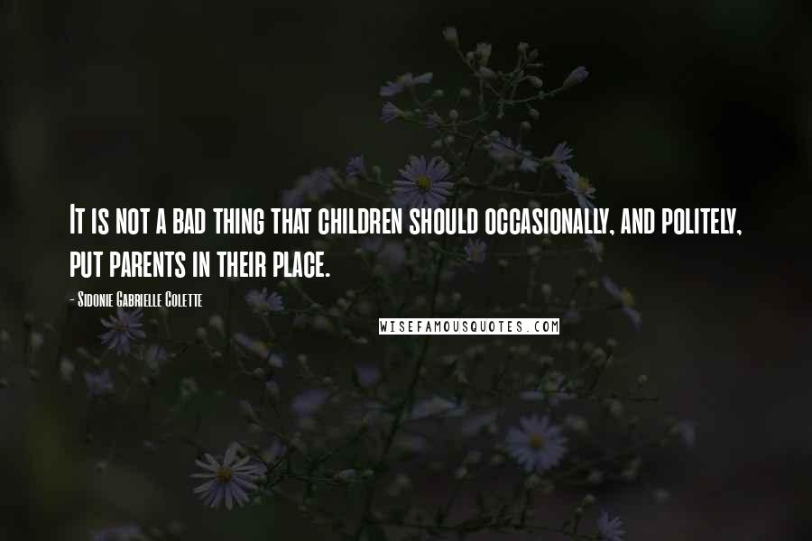 Sidonie Gabrielle Colette Quotes: It is not a bad thing that children should occasionally, and politely, put parents in their place.