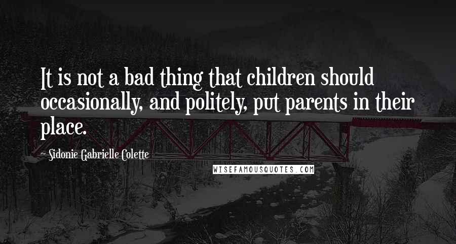 Sidonie Gabrielle Colette Quotes: It is not a bad thing that children should occasionally, and politely, put parents in their place.