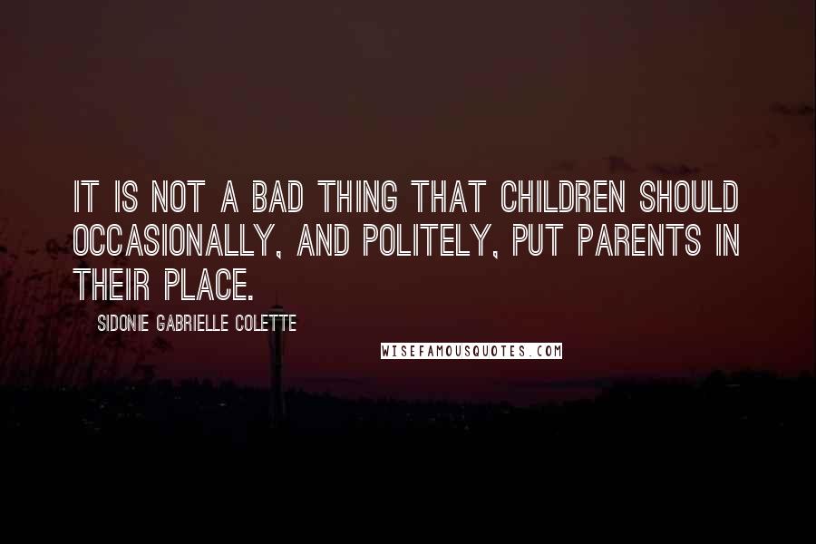 Sidonie Gabrielle Colette Quotes: It is not a bad thing that children should occasionally, and politely, put parents in their place.
