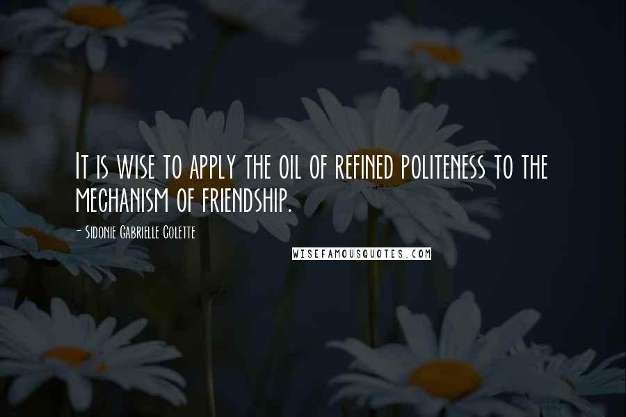 Sidonie Gabrielle Colette Quotes: It is wise to apply the oil of refined politeness to the mechanism of friendship.