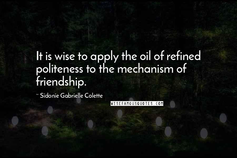 Sidonie Gabrielle Colette Quotes: It is wise to apply the oil of refined politeness to the mechanism of friendship.