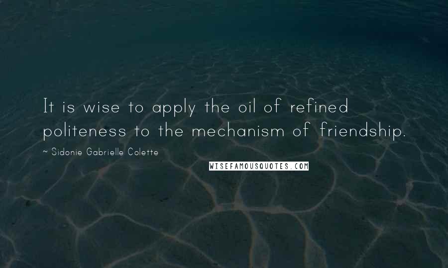 Sidonie Gabrielle Colette Quotes: It is wise to apply the oil of refined politeness to the mechanism of friendship.
