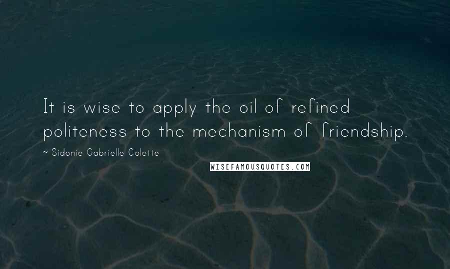 Sidonie Gabrielle Colette Quotes: It is wise to apply the oil of refined politeness to the mechanism of friendship.