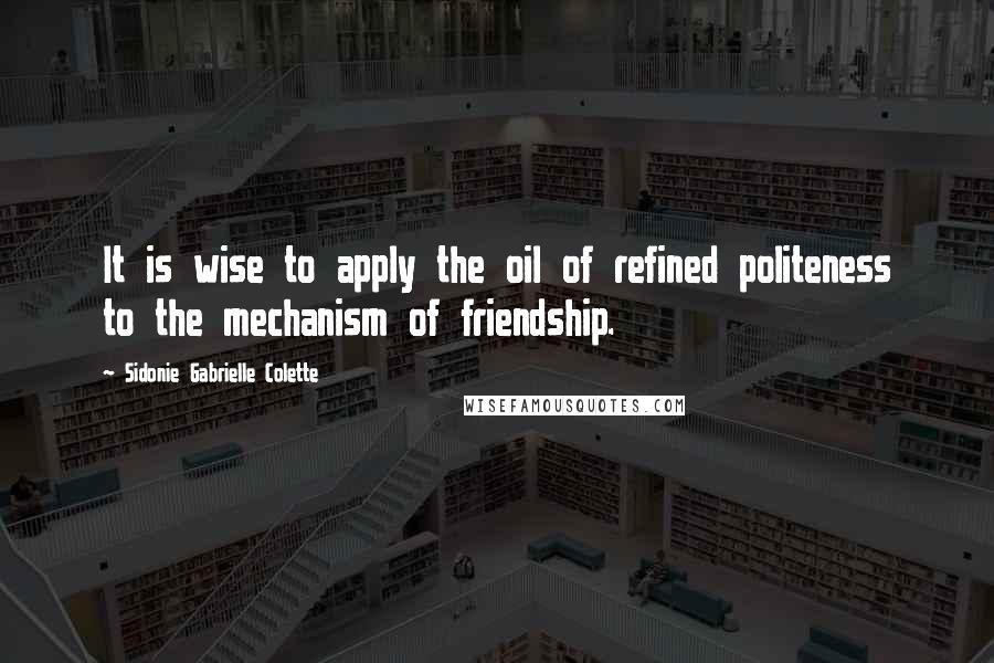 Sidonie Gabrielle Colette Quotes: It is wise to apply the oil of refined politeness to the mechanism of friendship.