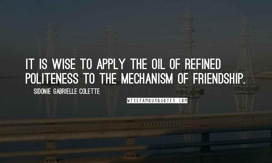 Sidonie Gabrielle Colette Quotes: It is wise to apply the oil of refined politeness to the mechanism of friendship.