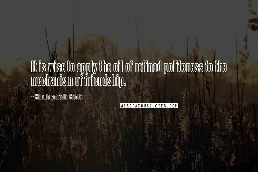 Sidonie Gabrielle Colette Quotes: It is wise to apply the oil of refined politeness to the mechanism of friendship.