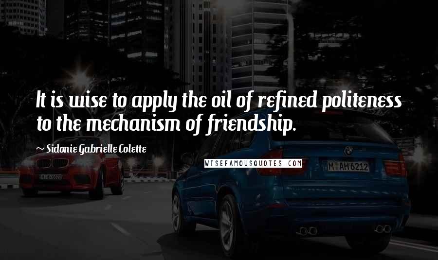 Sidonie Gabrielle Colette Quotes: It is wise to apply the oil of refined politeness to the mechanism of friendship.