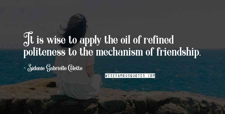 Sidonie Gabrielle Colette Quotes: It is wise to apply the oil of refined politeness to the mechanism of friendship.