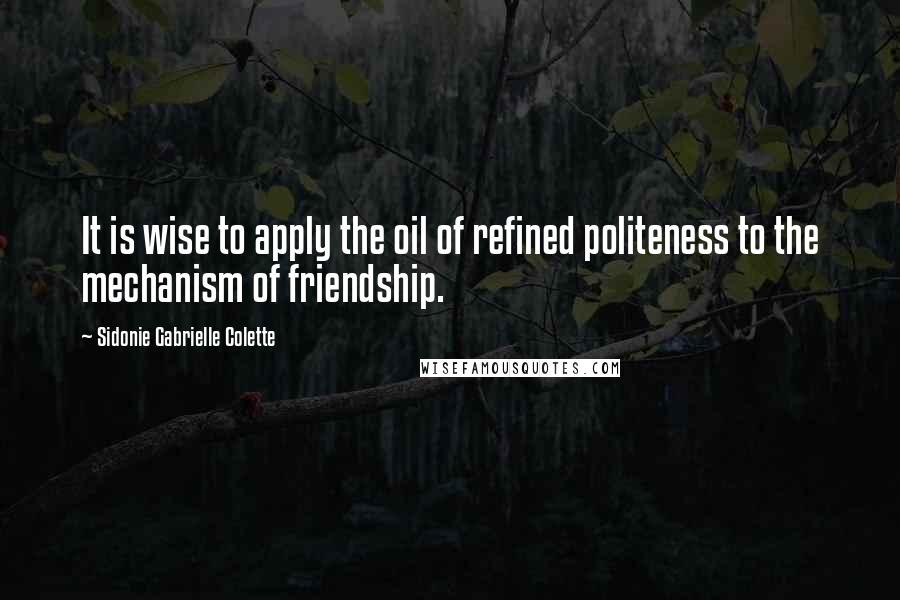 Sidonie Gabrielle Colette Quotes: It is wise to apply the oil of refined politeness to the mechanism of friendship.