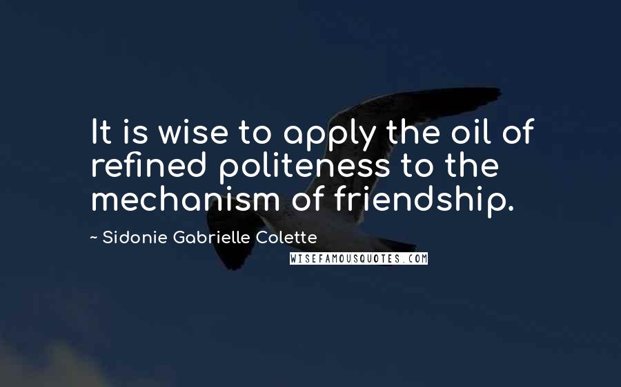 Sidonie Gabrielle Colette Quotes: It is wise to apply the oil of refined politeness to the mechanism of friendship.