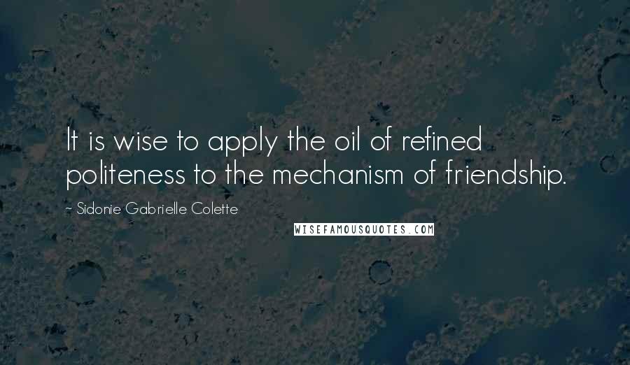 Sidonie Gabrielle Colette Quotes: It is wise to apply the oil of refined politeness to the mechanism of friendship.