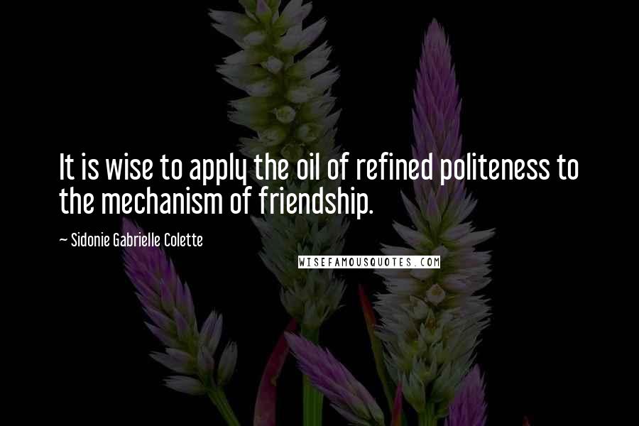 Sidonie Gabrielle Colette Quotes: It is wise to apply the oil of refined politeness to the mechanism of friendship.