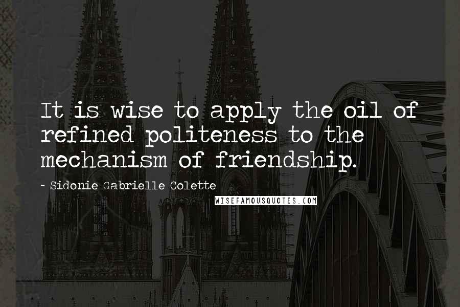 Sidonie Gabrielle Colette Quotes: It is wise to apply the oil of refined politeness to the mechanism of friendship.