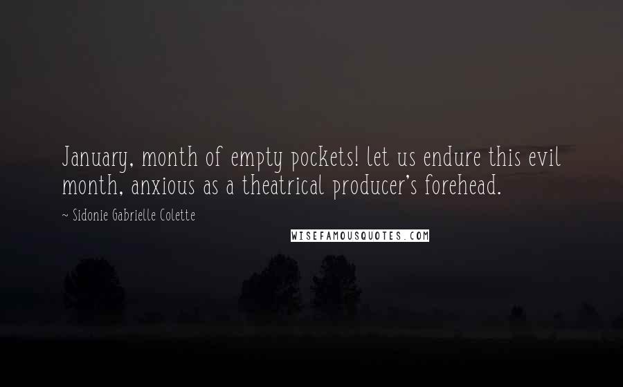 Sidonie Gabrielle Colette Quotes: January, month of empty pockets! let us endure this evil month, anxious as a theatrical producer's forehead.