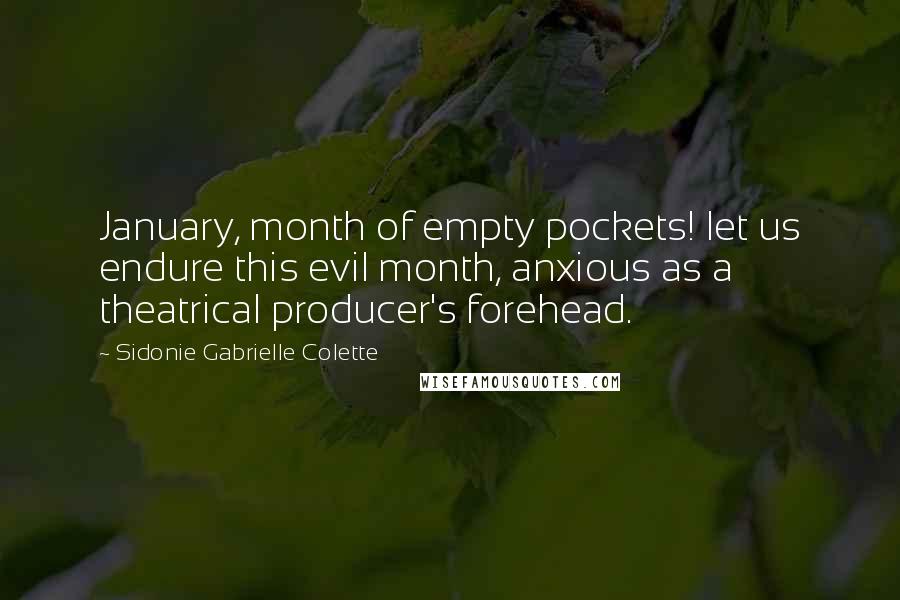 Sidonie Gabrielle Colette Quotes: January, month of empty pockets! let us endure this evil month, anxious as a theatrical producer's forehead.