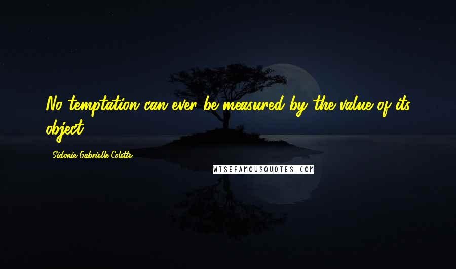 Sidonie Gabrielle Colette Quotes: No temptation can ever be measured by the value of its object.