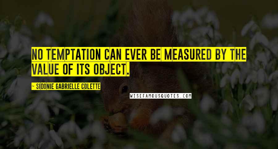 Sidonie Gabrielle Colette Quotes: No temptation can ever be measured by the value of its object.