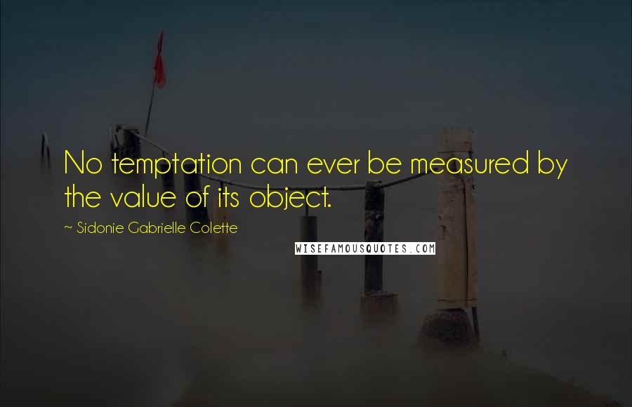 Sidonie Gabrielle Colette Quotes: No temptation can ever be measured by the value of its object.