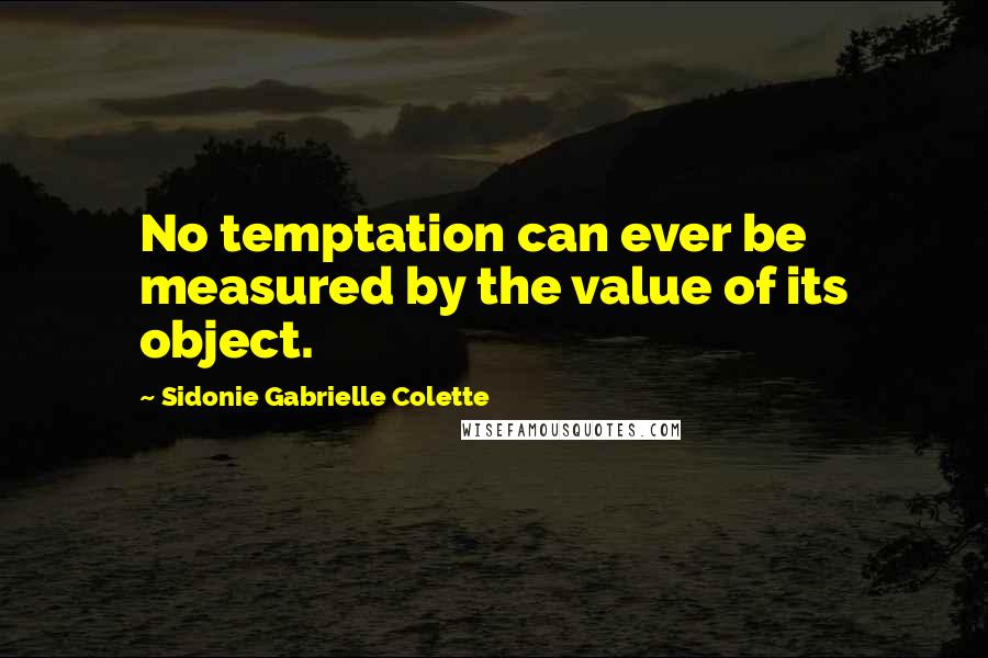 Sidonie Gabrielle Colette Quotes: No temptation can ever be measured by the value of its object.
