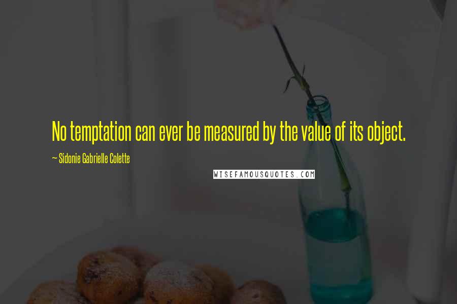 Sidonie Gabrielle Colette Quotes: No temptation can ever be measured by the value of its object.