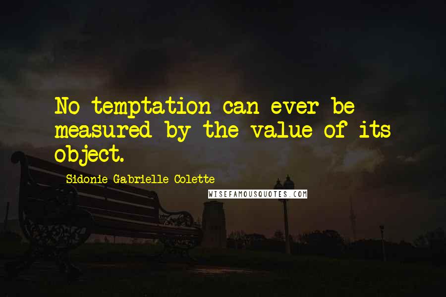Sidonie Gabrielle Colette Quotes: No temptation can ever be measured by the value of its object.