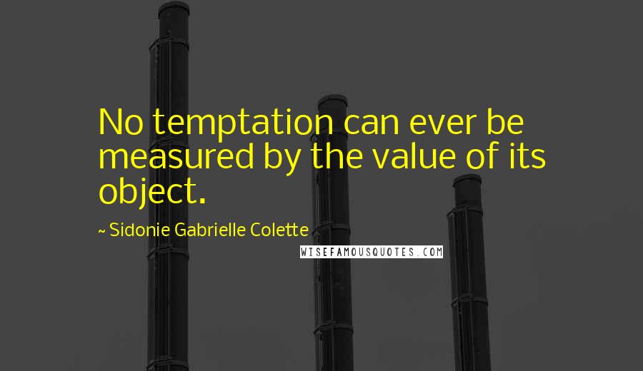 Sidonie Gabrielle Colette Quotes: No temptation can ever be measured by the value of its object.
