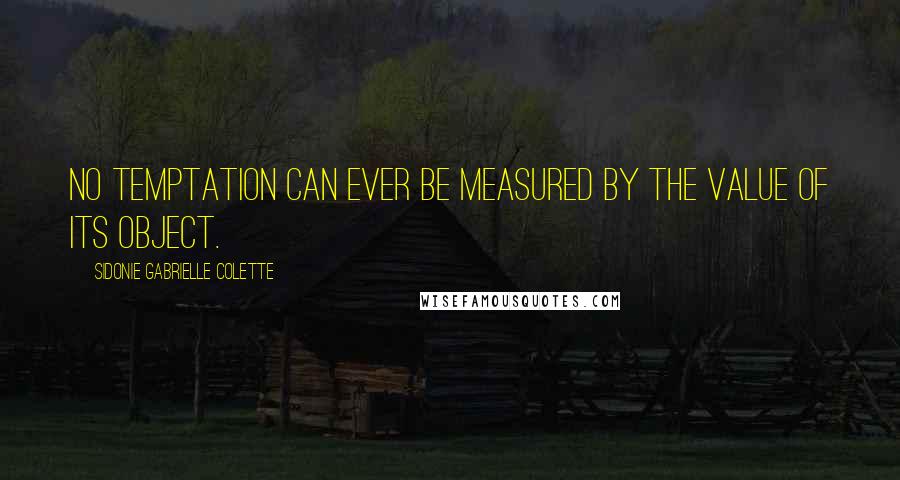 Sidonie Gabrielle Colette Quotes: No temptation can ever be measured by the value of its object.