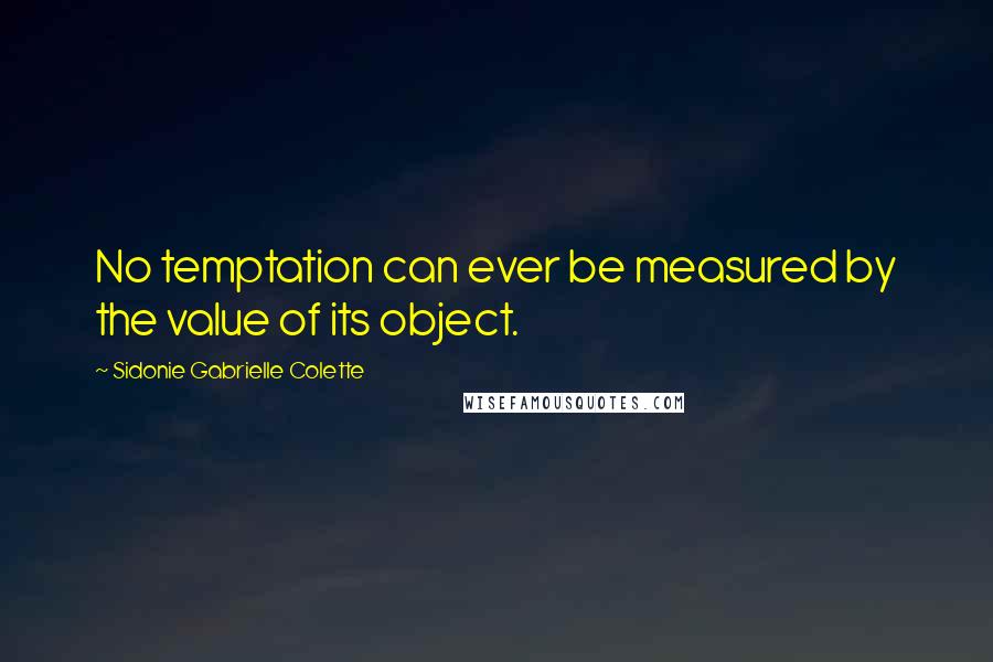 Sidonie Gabrielle Colette Quotes: No temptation can ever be measured by the value of its object.