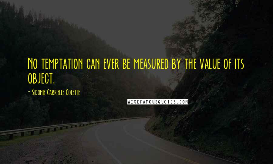 Sidonie Gabrielle Colette Quotes: No temptation can ever be measured by the value of its object.