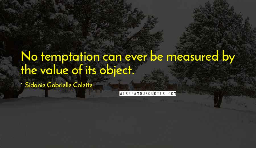 Sidonie Gabrielle Colette Quotes: No temptation can ever be measured by the value of its object.