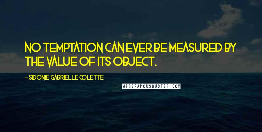 Sidonie Gabrielle Colette Quotes: No temptation can ever be measured by the value of its object.
