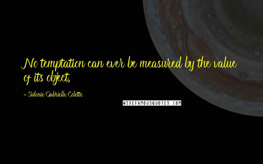 Sidonie Gabrielle Colette Quotes: No temptation can ever be measured by the value of its object.