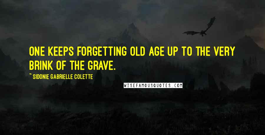 Sidonie Gabrielle Colette Quotes: One keeps forgetting old age up to the very brink of the grave.