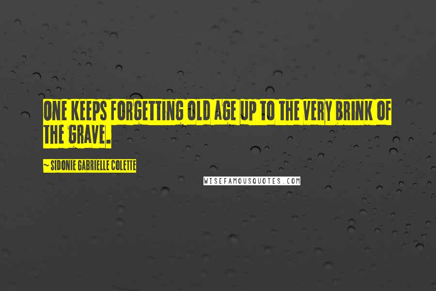 Sidonie Gabrielle Colette Quotes: One keeps forgetting old age up to the very brink of the grave.