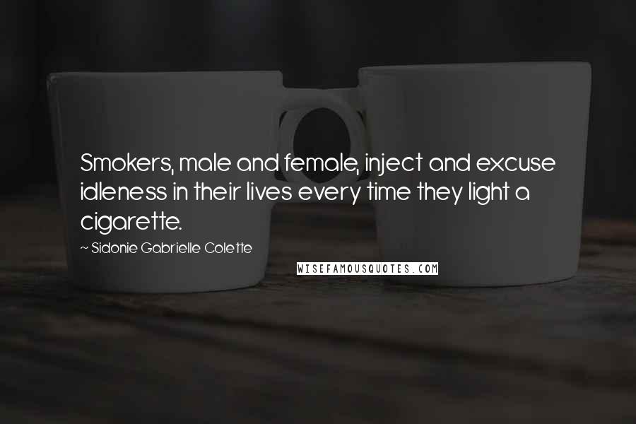 Sidonie Gabrielle Colette Quotes: Smokers, male and female, inject and excuse idleness in their lives every time they light a cigarette.