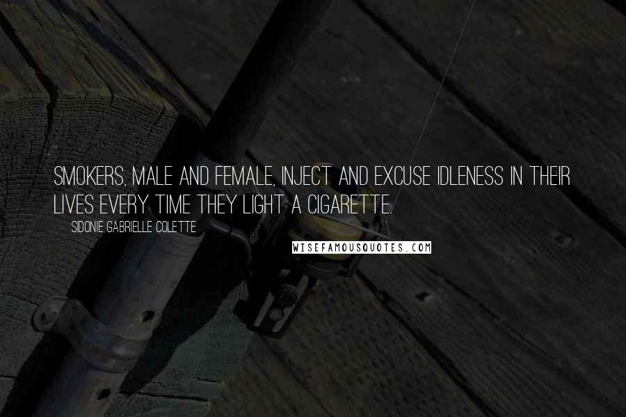 Sidonie Gabrielle Colette Quotes: Smokers, male and female, inject and excuse idleness in their lives every time they light a cigarette.