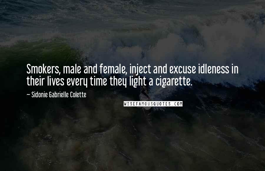 Sidonie Gabrielle Colette Quotes: Smokers, male and female, inject and excuse idleness in their lives every time they light a cigarette.