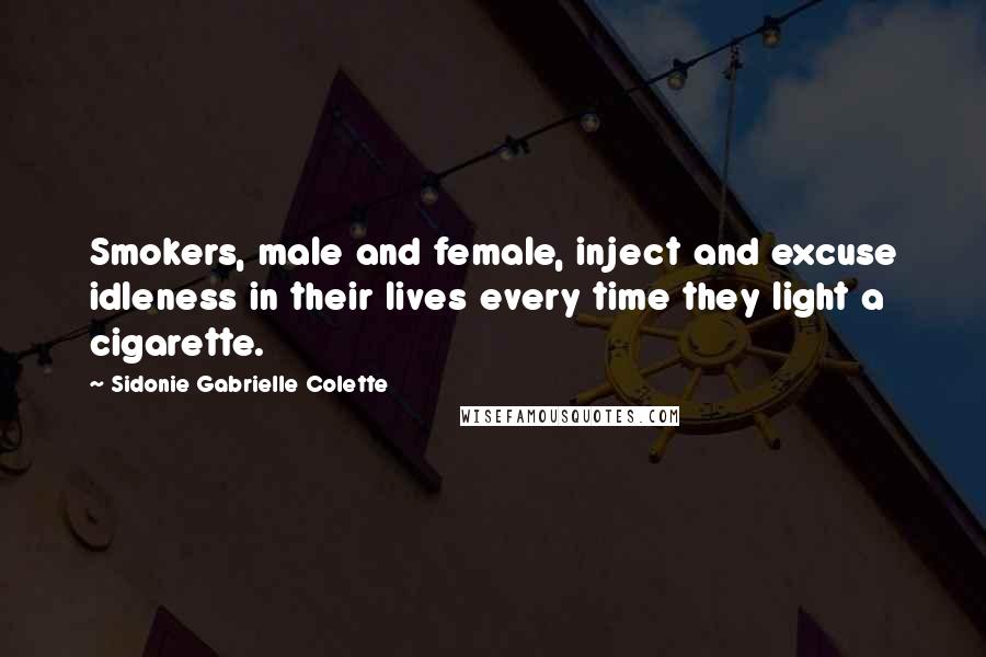 Sidonie Gabrielle Colette Quotes: Smokers, male and female, inject and excuse idleness in their lives every time they light a cigarette.