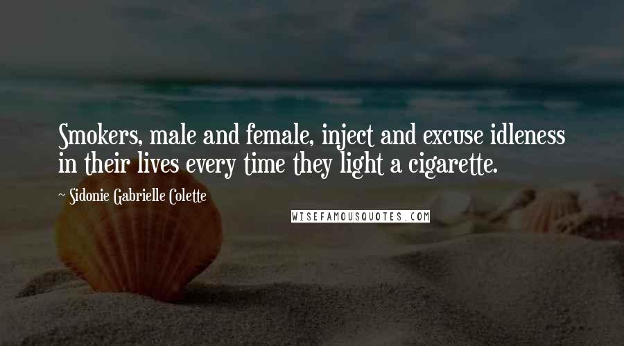 Sidonie Gabrielle Colette Quotes: Smokers, male and female, inject and excuse idleness in their lives every time they light a cigarette.