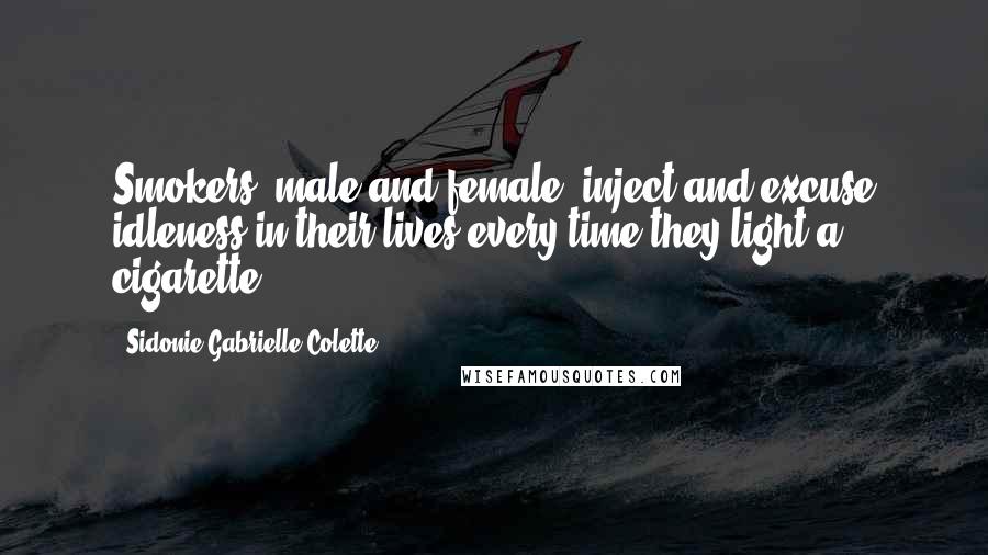 Sidonie Gabrielle Colette Quotes: Smokers, male and female, inject and excuse idleness in their lives every time they light a cigarette.