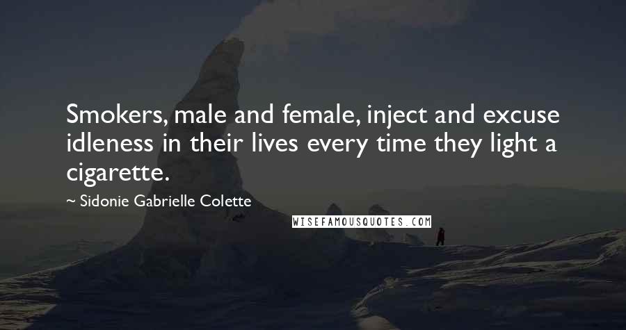 Sidonie Gabrielle Colette Quotes: Smokers, male and female, inject and excuse idleness in their lives every time they light a cigarette.