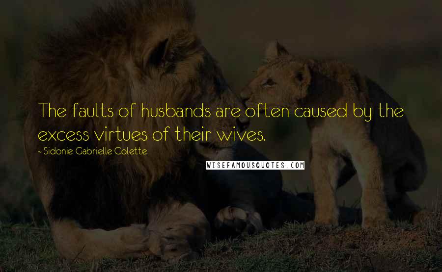 Sidonie Gabrielle Colette Quotes: The faults of husbands are often caused by the excess virtues of their wives.