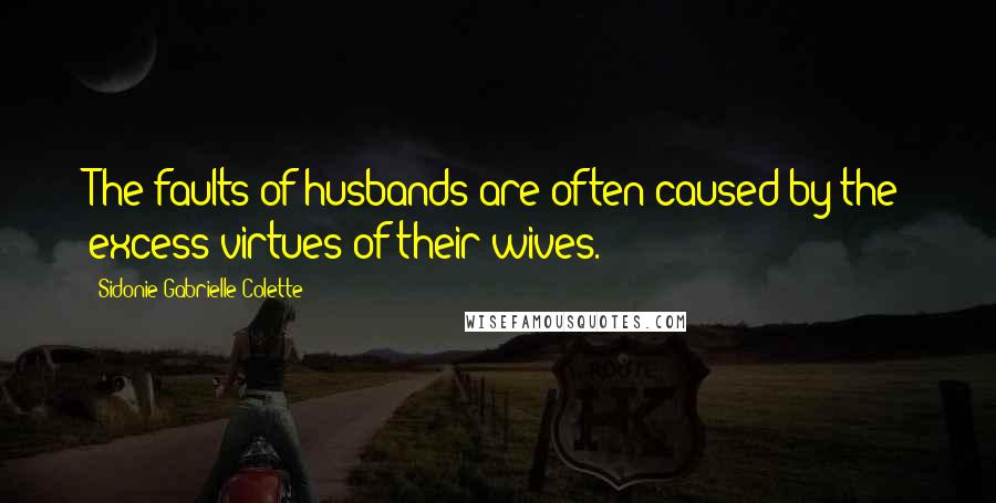 Sidonie Gabrielle Colette Quotes: The faults of husbands are often caused by the excess virtues of their wives.